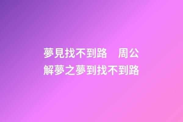 夢見找不到路　周公解夢之夢到找不到路